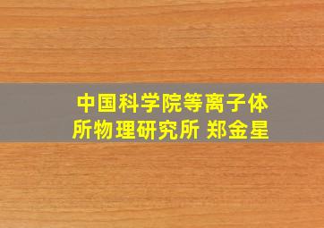 中国科学院等离子体所物理研究所 郑金星